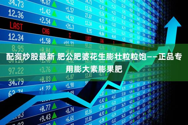 配资炒股最新 肥公肥婆花生膨壮粒粒饱——正品专用膨大素膨果肥