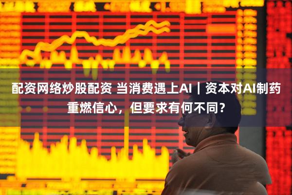 配资网络炒股配资 当消费遇上AI｜资本对AI制药重燃信心，但要求有何不同？