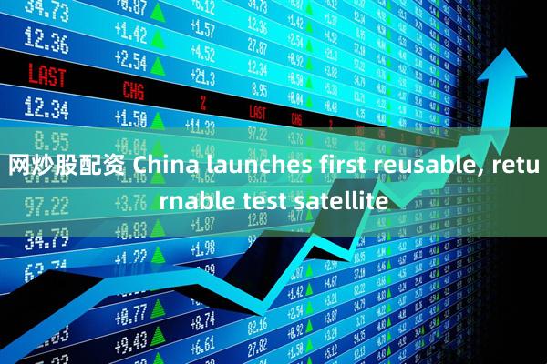 网炒股配资 China launches first reusable, returnable test satellite