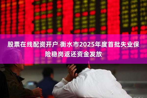 股票在线配资开户 衡水市2025年度首批失业保险稳岗返还资金发放