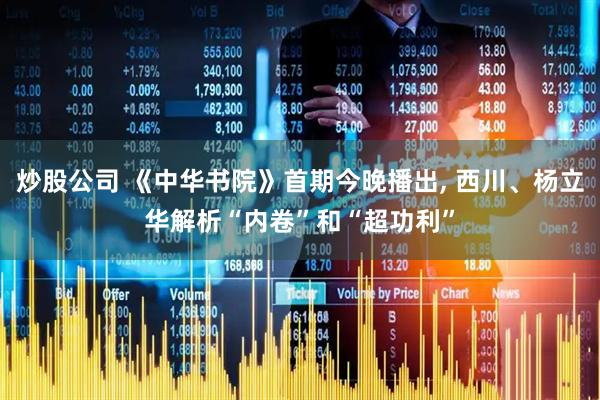 炒股公司 《中华书院》首期今晚播出, 西川、杨立华解析“内卷”和“超功利”