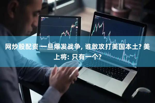 网炒股配资 一旦爆发战争, 谁敢攻打美国本土? 美上将: 只有一个?