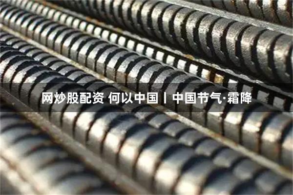 网炒股配资 何以中国丨中国节气·霜降