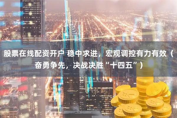 股票在线配资开户 稳中求进，宏观调控有力有效（奋勇争先，决战决胜“十四五”）