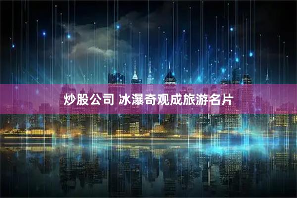 炒股公司 冰瀑奇观成旅游名片